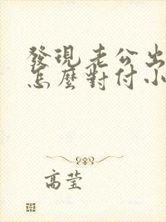 发现老公出轨后怎么对付小三