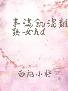 丰满饥渴难耐老熟女hd