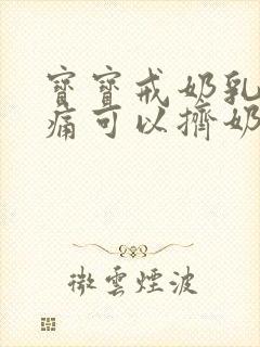 宝宝戒奶乳房胀痛可以挤奶吗