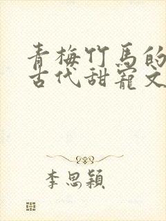 青梅竹马的小说古代甜宠文