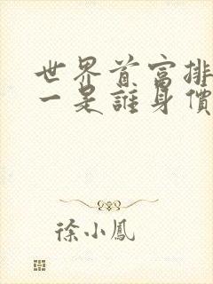 世界首富排名第一是谁身价多少