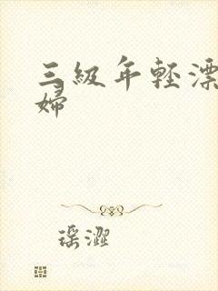 三级年轻漂亮少妇