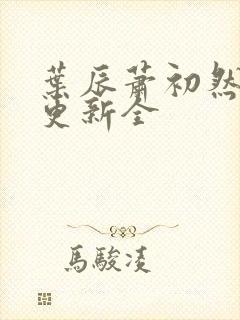 叶辰萧初然全面更新全