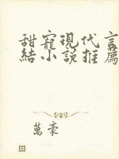 甜宠现代言情完结小说推荐