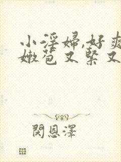 小淫妇,好爽,嫩苞又紧又