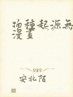 物种起源无删减漫画