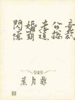 闪婚老公竟是千亿霸道总裁免费阅读