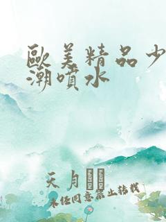 欧美精品少妇高潮喷水