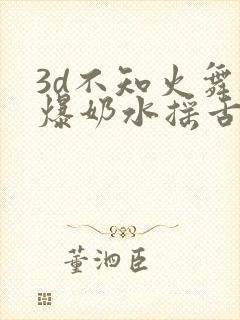 3d不知火舞被爆奶水摇舌头的视频