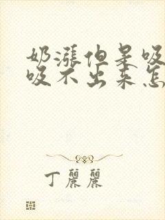 奶涨但是吸奶器吸不出来怎么办