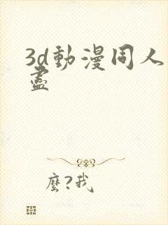3d动漫同人无尽