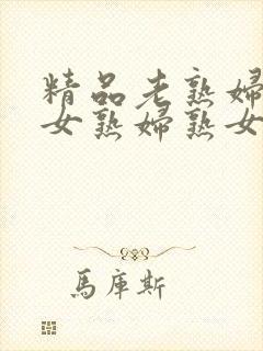 精品老熟妇老熟女熟妇熟女久久