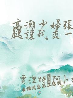 高潮少妇张开双腿让我爽一夜