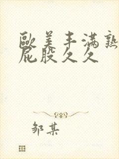 欧美丰满熟妇大屁股久久