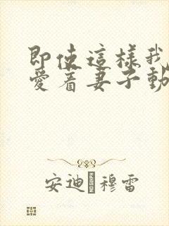 即使这样我依然爱着妻子动漫