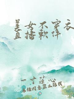 美女不穿衣服的直播软件