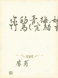 你的青梅,她的竹马(完结本) 小说