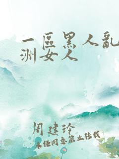 一区黑人乱搞亚洲女人