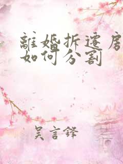 离婚拆迁房财产如何分割