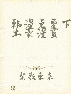 韩漫免费下拉式土豪漫画