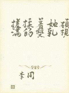 搓揉着她硕大丰满的双乳视频