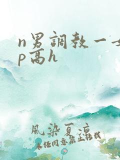 n男调教一女np高h