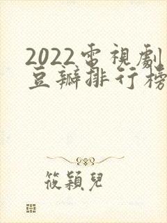 2022电视剧豆瓣排行榜前十名