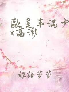 欧美丰满少妇xx高潮