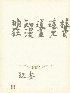 明知道这样很疯狂漫画免费阅读下拉式