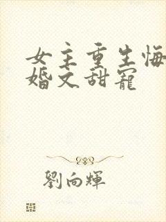 女主重生悔过军婚文甜宠