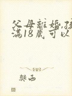 父母离婚,孩子满18岁可以自己选择跟谁吗
