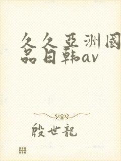 久久亚洲国产精品日韩av