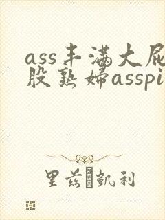 ass丰满大屁股熟妇asspic
