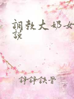 调教大奶女人小说