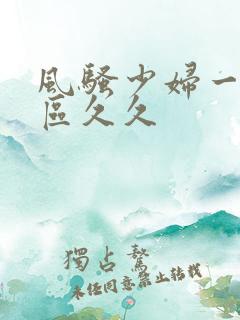 风骚少妇一区二区久久