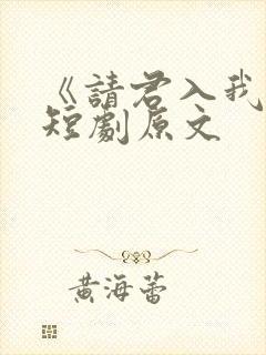 《请君入我怀》短剧原文