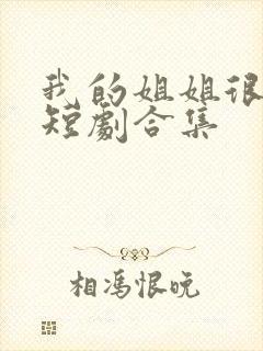 我的姐姐很逆天短剧合集