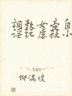 调教女帝自愿被淫玩虐杀小说