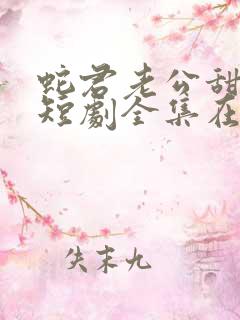 蛇君老公甜又宠短剧全集在线观看