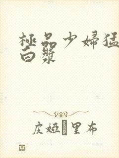 极品少妇猛的冒白浆