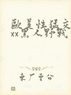 欧美性猛交xxxx黑人野战