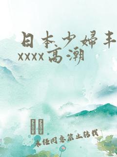 日本少妇丰满xxxxx高潮