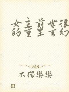 女主前世很厉害的重生玄幻文