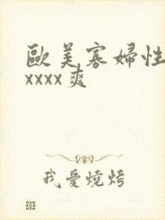 欧美寡妇性猛交xxxx爽