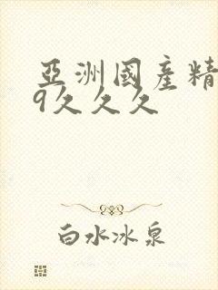 亚洲国产精品99久久久