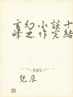 玄幻小说十大巅峰之作完结