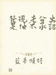 发现老公出轨但是他不承认