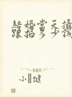 结婚当天摄影师跟拍多少钱一天