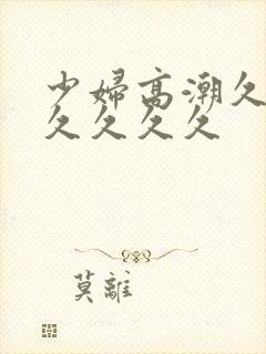 少妇高潮久久久久久久久