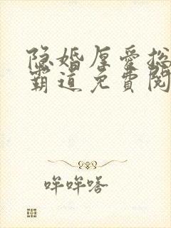 隐婚厚爱总裁超霸道免费阅读